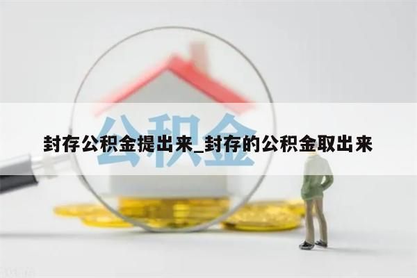 封存公积金提出来_封存的公积金取出来