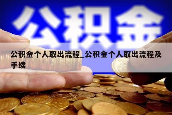 公积金个人取出流程_公积金个人取出流程及手续