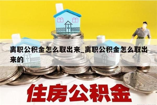 离职公积金怎么取出来_离职公积金怎么取出来的