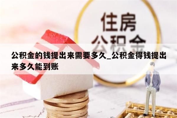 公积金的钱提出来需要多久_公积金得钱提出来多久能到账
